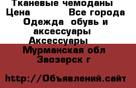 Тканевые чемоданы › Цена ­ 4 500 - Все города Одежда, обувь и аксессуары » Аксессуары   . Мурманская обл.,Заозерск г.